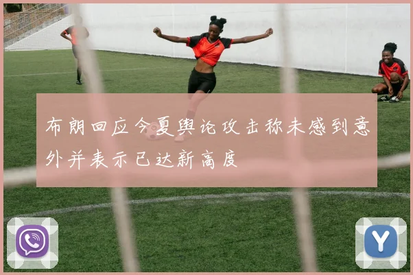 布朗回应今夏舆论攻击称未感到意外并表示已达新高度