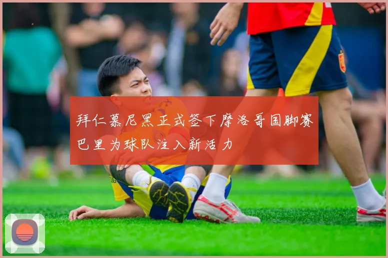 拜仁慕尼黑正式签下摩洛哥国脚赛巴里为球队注入新活力