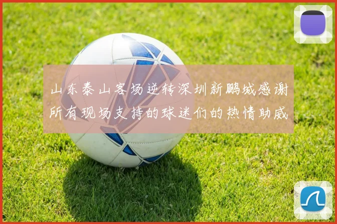 山东泰山客场逆转深圳新鹏城感谢所有现场支持的球迷们的热情助威